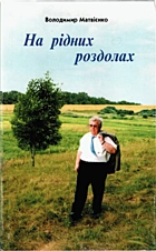 Матвієнко В. П. На рідних роздолах. — Київ : „Український письменник“, 1999. — 195 — ISBN: 966-579-061-7